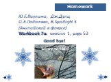 Good bye! Ю.Е.Ваулина, Дж.Дули, О.Е.Подоляко, В.Spotlight 5 (Английский в фокусе) Workbook 7a: exercise 1, page 53. Homework Enjoy winter!