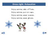 Enjoy winter, take off hats. Enjoy winter, put on caps. Enjoy winter, wear scarves. Enjoy winter, wear gloves. Dress right. Relaxation