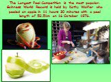 The Longest Peel Competition is the most popular. Guinness World Record is held by Kathy Walfer who peeled an apple in 11 hours 30 minutes with a peel length of 52.51m on 16 October 1976.