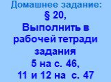 § 20, Выполнить в рабочей тетради задания 5 на с. 46, 11 и 12 на с. 47. Домашнее задание:
