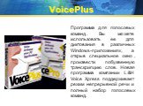 VoicePlus. Программа для голосовых команд. Вы можете использовать ее для диктования в различных Windows-приложениях, а открыв специальное окно, произвести побуквенную транскрипцию слов. Новая программа компании L&H Voice Xpress поддерживает режим непрерывной речи и полный набор голосовых команд.
