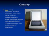Сканер. (англ. scanner) — устройство, которое анализируя какой-либо объект (обычно изображение, текст), создаёт цифровую копию изображения объекта. Процесс получения этой копии называется сканированием.