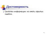 Достоверность. Свойство информации не иметь скрытых ошибок.