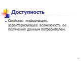 Доступность. Свойство информации, характеризующее возможность ее получения данным потребителем.