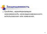 Защищенность. Свойство, характеризующее невозможность несанкционированного использования или изменения.