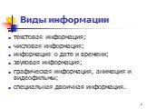 Виды информации. текстовая информация; числовая информация; информация о дате и времени; звуковая информация; графическая информация, анимация и видеофильмы; специальная двоичная информация.