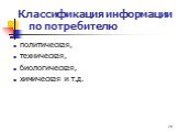 Классификация информации по потребителю. политическая, техническая, биологическая, химическая и т.д.