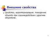 Внешние свойства. Свойства, характеризующие поведение объекта при взаимодействии с другими объектами.