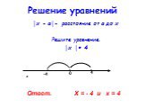 Решение уравнений. │х - а│- расстояние от а до х Решите уравнение. │х │= 4. х Ответ. Х = - 4 и х = 4