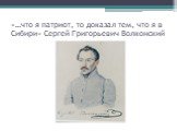 «…что я патриот, то доказал тем, что я в Сибири» Сергей Григорьевич Волконский