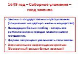 1649 год – Соборное уложение – свод законов. Законы о государственных преступлениях (покушение на царскую жизнь и имущество). Ликвидация белых слобод – теперь все ремесленники в городах платили налоги государству. Церкви запрещено увеличивать свои земли. Окончательное закрепощение крестьян (бессрочн