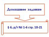 Домашнее задание. § 6, р/т № 1-6 стр. 18-21