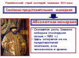 Политический строй во второй половине XVII века. Сословно-представительная монархия. Абсолютная монархия. Снижается роль Земских соборов (последний созыв – 1653 г.) Царь опирался не на представителей сословий, а на чиновников и армию.