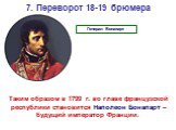 Таким образом в 1799 г. во главе французской республики становится Наполеон Бонапарт – будущий император Франции. Генерал Бонапарт