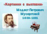 «Картинки с выставки». Модест Петрович Мусоргский. 1839–1881