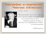 Биография и творчество Чингиза Айтматова. (1928 – 2008) Вчерашние не могут знать, что происходит сегодня, но сегодняшние знают, что происходило вчера, а завтра сегодняшние станут вчерашними Ч.Айтматов