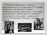 В повести "Джамиля", героем-повествователем которой был 15-летний подросток, проявилась главная особенность прозы Айтматова: сочетание напряженного драматизма в описании характеров и ситуаций с лирическим строем в описании природы и обычаев народа.