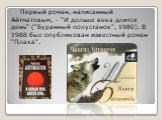 Первый роман, написанный Айтматовым, - "И дольше века длится день" ("Буранный полустанок", 1980). В 1988 был опубликован известный роман "Плаха".