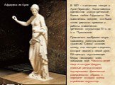Афродита из Арля. В 1651 г. в античном театре в Арле (Франция) была найдена прелестная статуя греческой богини любви Афродиты. Как выяснилось позднее, это была копия римского времени с работы знаменитого греческого скульптора IV в. до н. э. Праксителя. Пракситель изобразил юную красавицу, занятую св