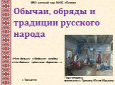 Обычаи, обряды и традиции русского народа. «Чем дальше в будущее входим, тем больше прошлым дорожим…». МБУ детский сад №153 «Олеся». Подготовила: воспитатель- Тришина Юлия Юрьевна. г.Тольятти