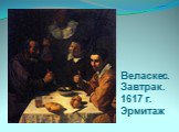 Веласкес. Завтрак. 1617 г. Эрмитаж