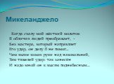 Микеланджело. Когда скалу мой жёсткий молоток В обличия людей преображает, - Без мастера, который направляет Его удар, он делу б не помог… Чем выше взмах руки над наковальней, Тем тяжелей удар: так занесён И надо мной он к высям поднебесным…