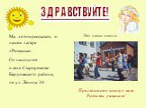 Мы хотим рассказать о нашем лагере «Ромашка» Он находится в селе Старорямово Бердюжского района, по ул. Ленина 30. ЗДРАВСТВУЙТЕ! Это наша школа. Приглашаем в школу к нам, Рады мы ученикам!