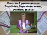 Классный руководитель: Воробьёва Вера Алексеевна, учитель физики