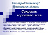 Секреты хорошего эссе. Начинай текст с назывного предложения. (Например, текст посвящен теме чести, счастья… Слово тема в сочинении звучать не должно). Пиши: Понятие чести… или: Знание…. Далее запиши своё вопросительное предложение и слова : «Именно эту проблему затрагивает автор в своём тексте». По