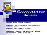 Прорисовываем детали. Развейте мысль в каждом из абзацев Подкрепите свои высказывания доказательствами, приведите факты Приведите яркие описания, цитаты Используйте «ловушки» для привлечения внимания: стихотворение, вопрос, факт, идею…