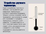Один из наиболее простых и знакомых инструментов для измерения температуры - ртутный стеклянный термометр. Шарик с ртутью в нижней части термометра располагают в среде или прижимают к предмету, температуру которого хотят измерить, и в зависимости от того, получает шарик тепло или отдает, ртуть расши