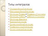 Типы интегралов. Определённый интеграл Неопределённый интеграл Интеграл Римана и Римана — Стилтьеса Интеграл Лебега и Лебега — Стилтьеса Интеграл Даниэля Кратный интеграл Криволинейный интеграл Поверхностный интеграл Эллиптический интеграл