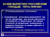 ЗАЧЕМ МАРКЕТИНГ РОССИЙСКИМ ГОРОДАМ: ПЯТЬ ПРИЧИН. «Голливудизация» экономики «…Современная экономика развивается так, что ее субъектами все более становятся не компании, а территории. Не города гоняются за успешными компаниями, а компании борются за право работать в удобных городах». Р. Флорида, «Кре