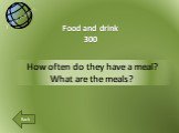 How often do they have a meal? What are the meals? Food and drink 300