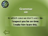 In which case we don’t use – to- I expect you be on time. I make him learn this. Grammar 600