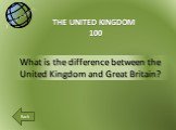 What is the difference between the United Kingdom and Great Britain? THE UNITED KINGDOM 100 Back