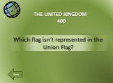 Which flag isn’t represented in the Union Flag? THE UNITED KINGDOM 400