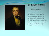 Walter Scott ( 1771-1832 ) - a Scottish writer and a poet, especially famous for his stories of Scottish life, several of them are based on historical characters, such as Ivanhoe and The Heart of Midlothian