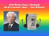 Akito Morita (Japan ) developed the first personal stereo – Sony Walkman.