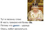 Тут я песенку спою В честь прекрасной буквы Qq, Потому что queen – царица Очень любит веселиться.