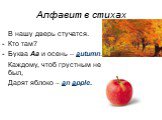 В нашу дверь стучатся. Кто там? Буква Aa и осень – autumn. Каждому, чтоб грустным не был, Дарят яблоко – an apple.