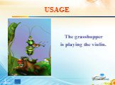 USAGE. The grasshopper is playing the violin.