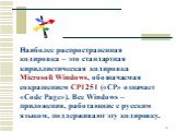 Наиболее распространенная кодировка – это стандартная кириллистическая кодировка Microsoft Windows, обозначаемая сокращением CP1251 («CP» означает «Code Page»). Все Windows – приложения, работающие с русским языком, поддерживают эту кодировку.