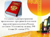 Создание и распространение вредоносных программ (в том числе вирусов) преследуется в России согласно Уголовному кодексу РФ (глава 28, статья 273)