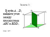 Задача 3: В кубе A…D1 найдите угол между плоскостями ABC и BDD1.