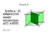 Задача 4: В кубе A…D1 найдите угол между плоскостями ACC1 и BDD1.