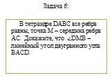 Задача 6: В тетраэдре DABC все ребра равны, точка М – середина ребра АС. Докажите, что ∠DMB – линейный угол двугранного угла BACD.