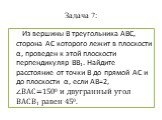 Задача 7: Из вершины В треугольника АВС, сторона АС которого лежит в плоскости α, проведен к этой плоскости перпендикуляр ВВ1. Найдите расстояние от точки В до прямой АС и до плоскости α, если АВ=2, ∠ВАС=1500 и двугранный угол ВАСВ1 равен 450.