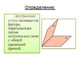 Определение: Двугранным углом называется фигура, образованная двумя полуплоскостями с общей граничной прямой.