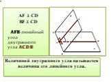 Величиной двугранного угла называется величина его линейного угла. AF ⊥ CD BF ⊥ CD AFB-линейный угол двугранного угла ACDВ